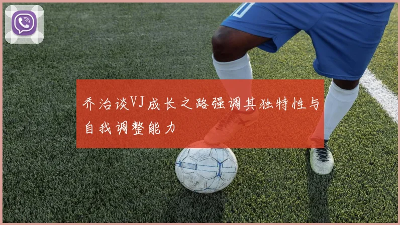 乔治谈VJ成长之路强调其独特性与自我调整能力