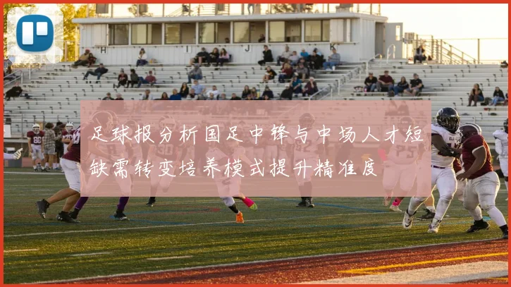 足球报分析国足中锋与中场人才短缺需转变培养模式提升精准度