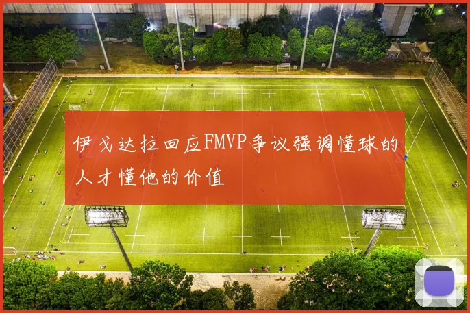伊戈达拉回应FMVP争议强调懂球的人才懂他的价值