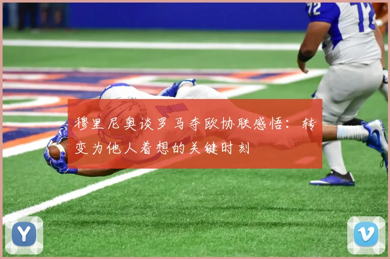穆里尼奥谈罗马夺欧协联感悟：转变为他人着想的关键时刻