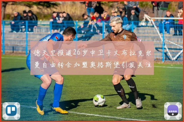 德天空报道26岁中卫卡文布拉克尔曼自由转会加盟奥格斯堡引发关注