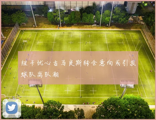 纽卡忧心吉马良斯转会意向或引发球队离队潮