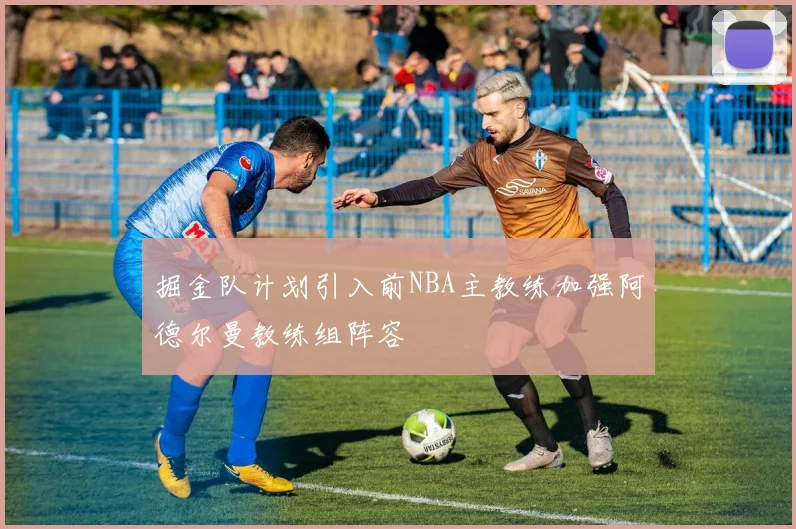 掘金队计划引入前NBA主教练加强阿德尔曼教练组阵容