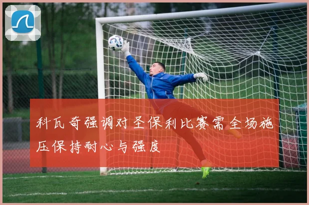 科瓦奇强调对圣保利比赛需全场施压保持耐心与强度