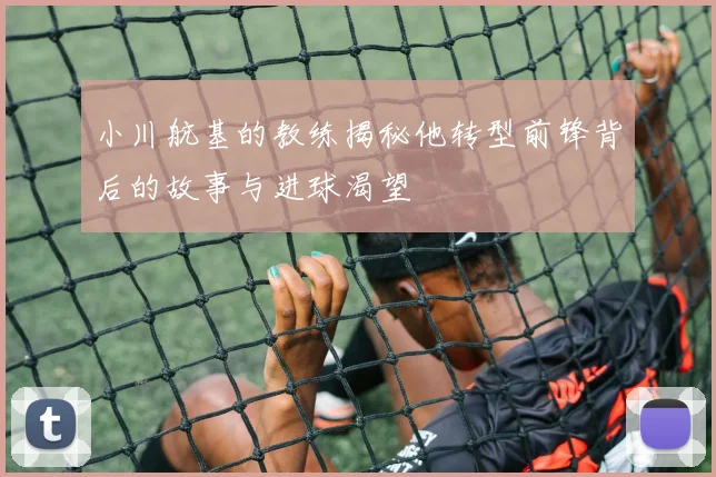 小川航基的教练揭秘他转型前锋背后的故事与进球渴望