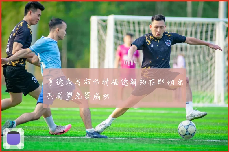 亨德森与布伦特福德解约在即切尔西有望免签成功