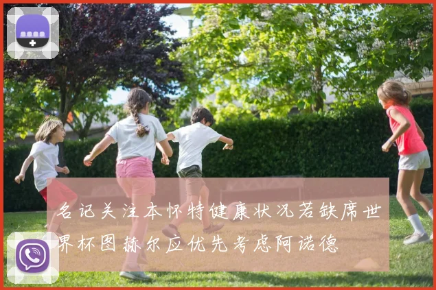 名记关注本怀特健康状况若缺席世界杯图赫尔应优先考虑阿诺德