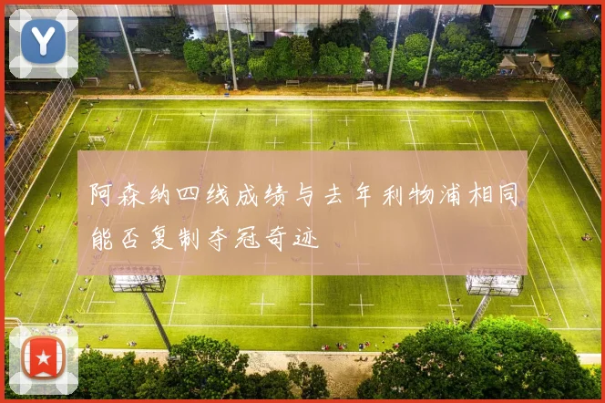 阿森纳四线成绩与去年利物浦相同能否复制夺冠奇迹